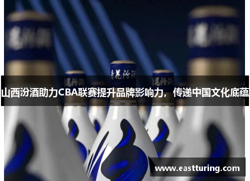 山西汾酒助力CBA联赛提升品牌影响力，传递中国文化底蕴