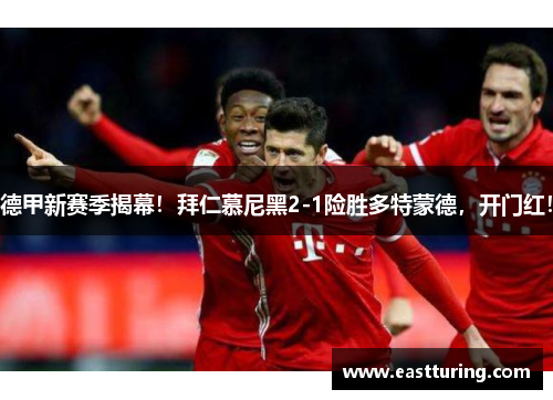 德甲新赛季揭幕！拜仁慕尼黑2-1险胜多特蒙德，开门红！