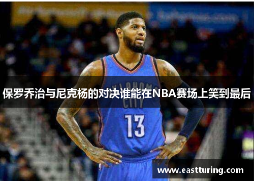 保罗乔治与尼克杨的对决谁能在NBA赛场上笑到最后
