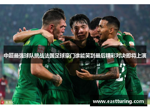 中超最强球队挑战法国足球豪门谁能笑到最后精彩对决即将上演