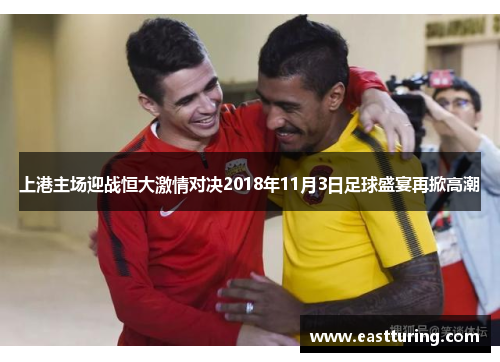 上港主场迎战恒大激情对决2018年11月3日足球盛宴再掀高潮