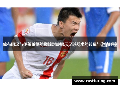 佐布阿汉与伊蒂哈德的巅峰对决揭示足球战术的较量与激情碰撞