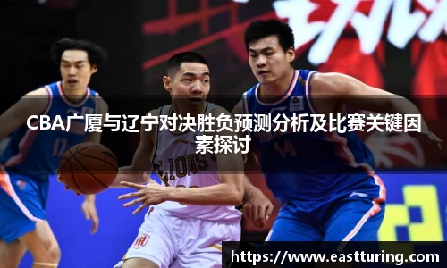 必一CBA广厦与辽宁对决胜负预测分析及比赛关键因素探讨